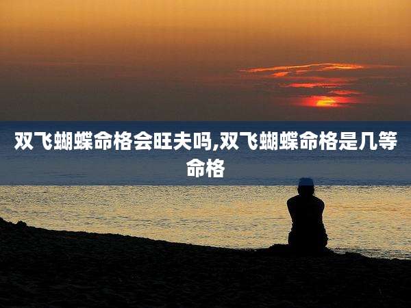 双飞蝴蝶命格会旺夫吗,双飞蝴蝶命格是几等命格