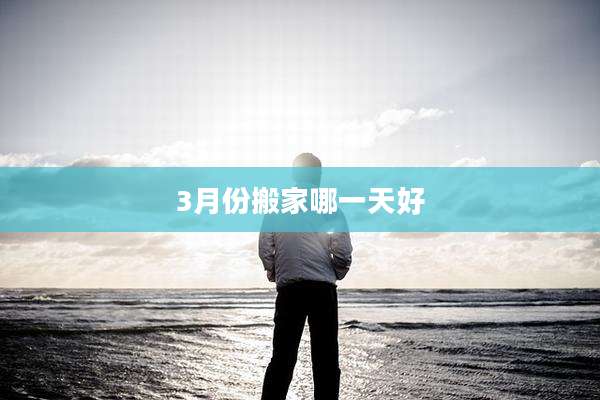 3月份搬家哪一天好