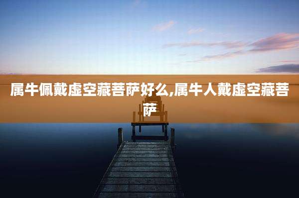 属牛佩戴虚空藏菩萨好么,属牛人戴虚空藏菩萨