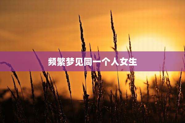 频繁梦见同一个人女生