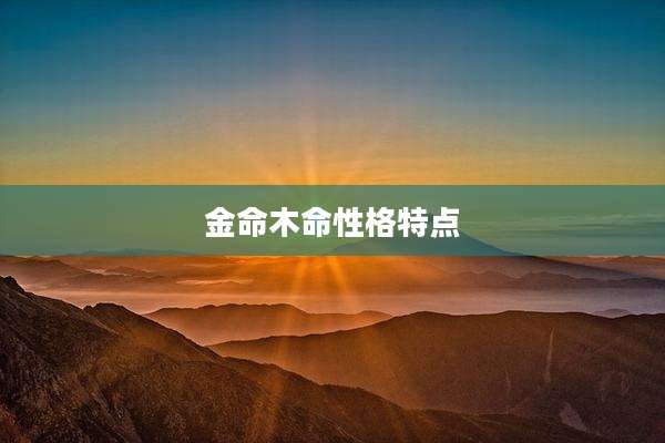 金命木命性格特点