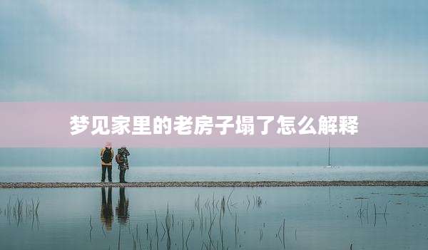 梦见家里的老房子塌了怎么解释