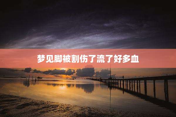 梦见脚被割伤了流了好多血