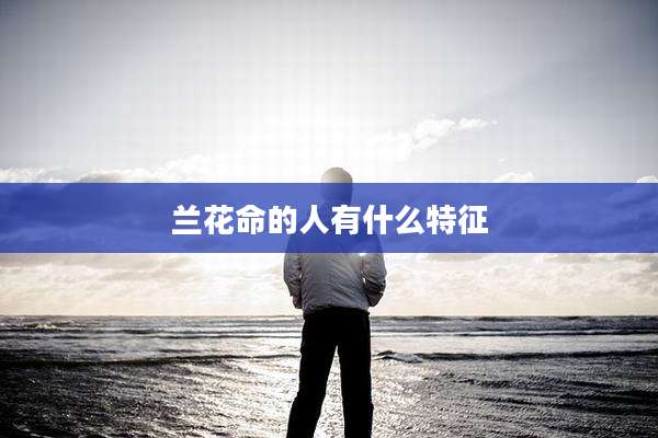 兰花命的人有什么特征