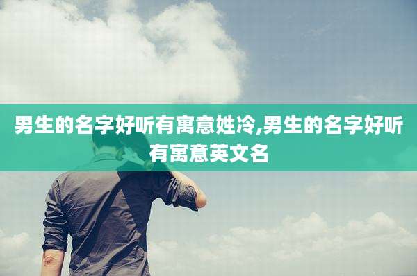 男生的名字好听有寓意姓冷,男生的名字好听有寓意英文名
