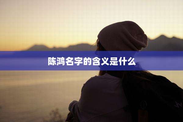 陈鸿名字的含义是什么