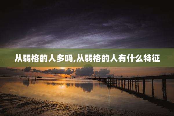 从弱格的人多吗,从弱格的人有什么特征