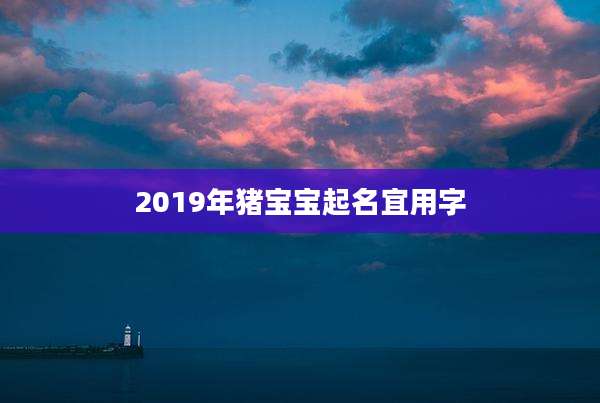 2019年猪宝宝起名宜用字