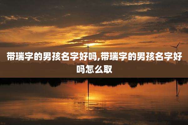 带瑞字的男孩名字好吗,带瑞字的男孩名字好吗怎么取