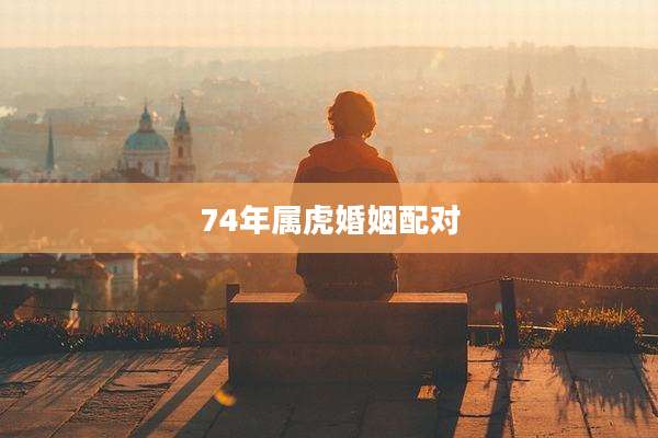 74年属虎婚姻配对