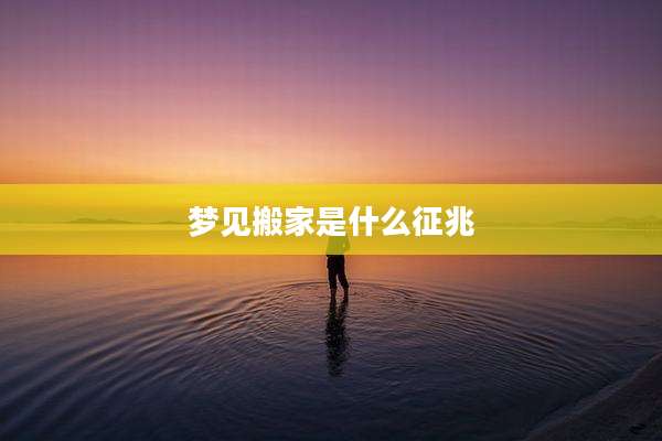梦见搬家是什么征兆