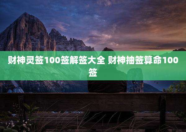 财神灵签100签解签大全 财神抽签算命100签