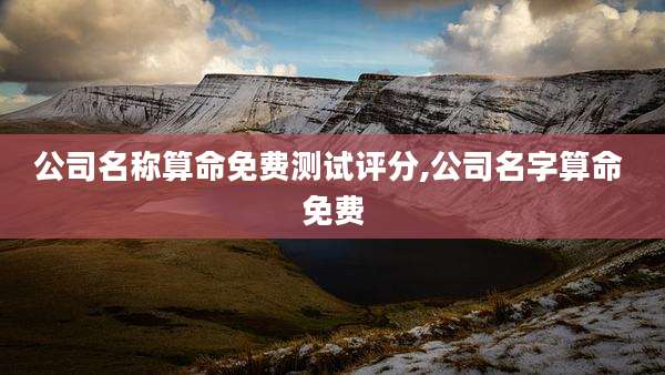 公司名称算命免费测试评分,公司名字算命 免费