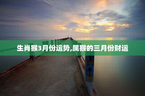 生肖猴3月份运势,属猴的三月份财运