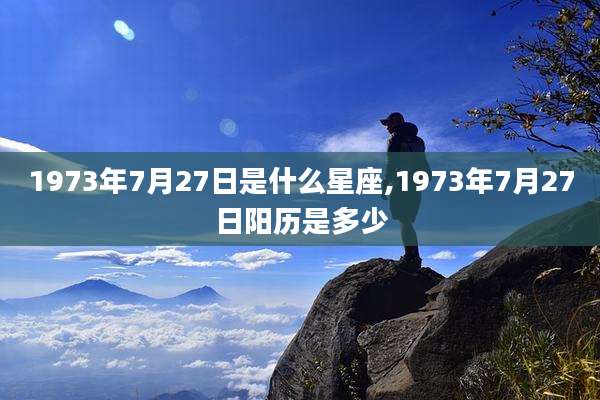 1973年7月27日是什么星座,1973年7月27日阳历是多少