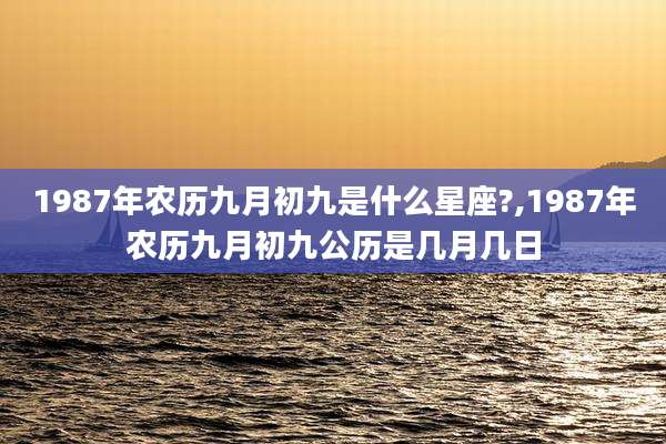 1987年农历九月初九是什么星座?,1987年农历九月初九公历是几月几日