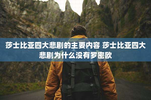 莎士比亚四大悲剧的主要内容 莎士比亚四大悲剧为什么没有罗密欧