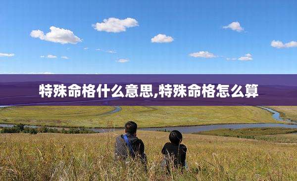 特殊命格什么意思,特殊命格怎么算