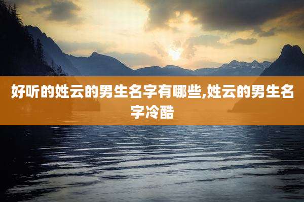 好听的姓云的男生名字有哪些,姓云的男生名字冷酷