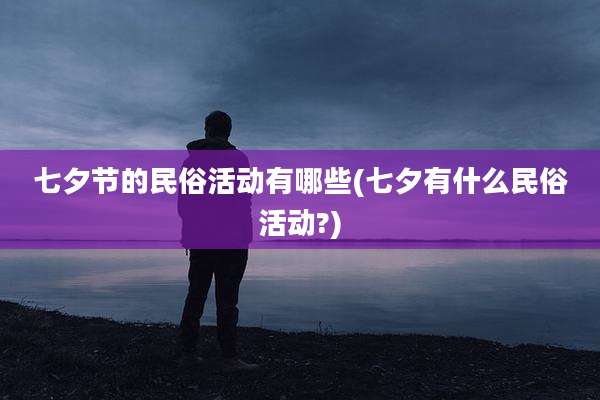 七夕节的民俗活动有哪些(七夕有什么民俗活动?)