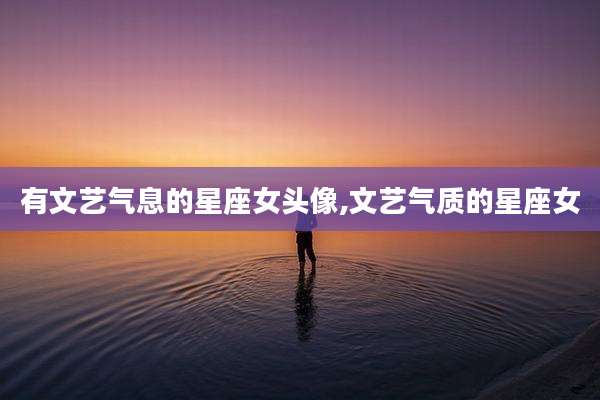 有文艺气息的星座女头像,文艺气质的星座女