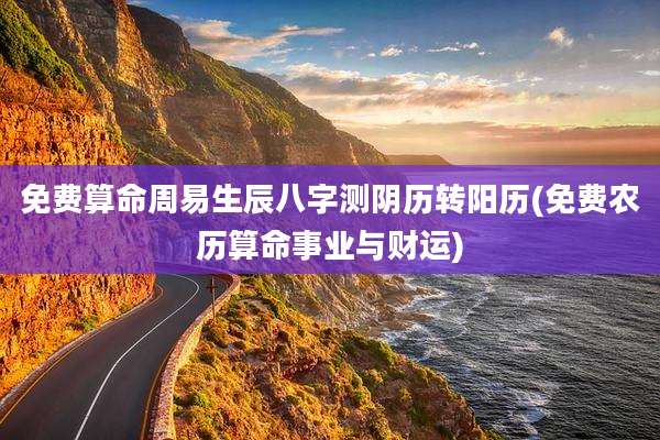 免费算命周易生辰八字测阴历转阳历(免费农历算命事业与财运)