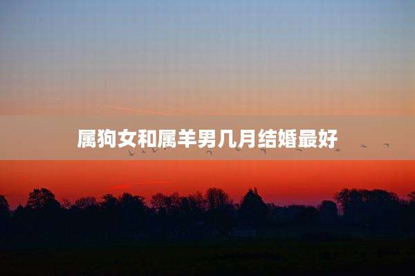 属狗女和属羊男几月结婚最好
