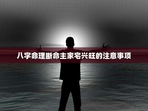 八字命理断命主家宅兴旺的注意事项