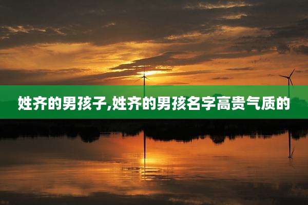 姓齐的男孩子,姓齐的男孩名字高贵气质的