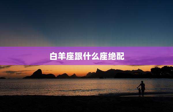 白羊座跟什么座绝配