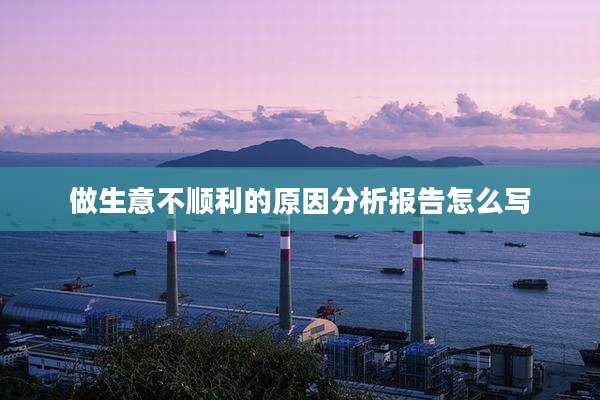 做生意不顺利的原因分析报告怎么写