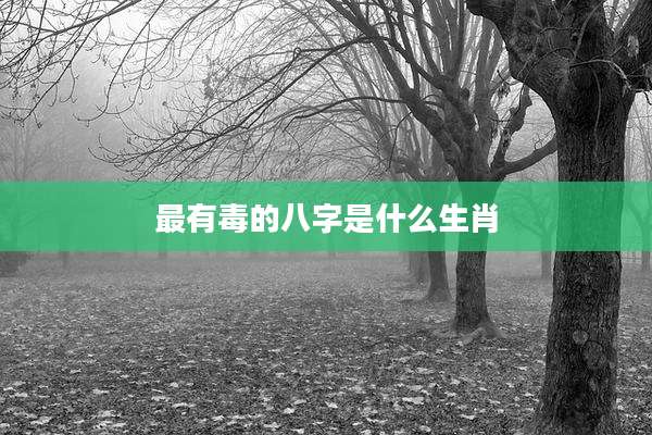 最有毒的八字是什么生肖