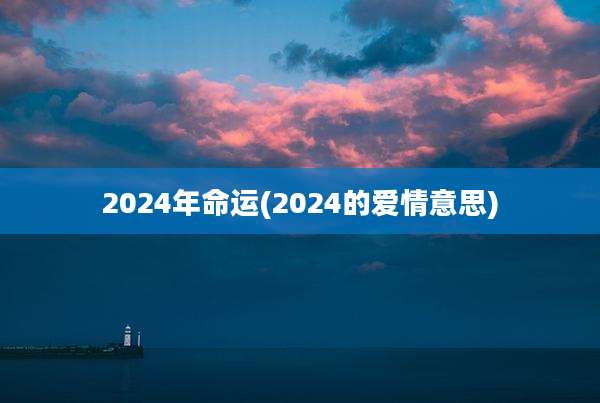 2024年命运(2024的爱情意思)
