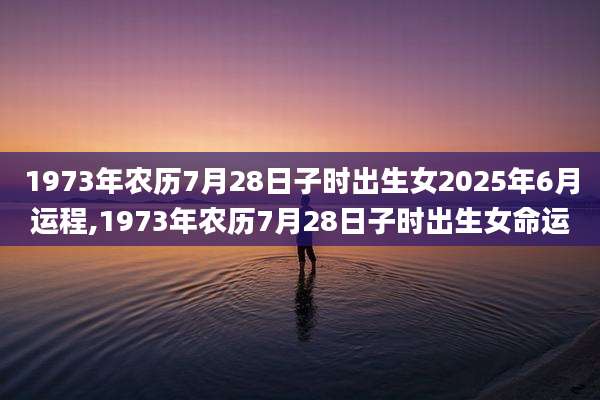 1973年农历7月28日子时出生女2025年6月运程,1973年农历7月28日子时出生女命运