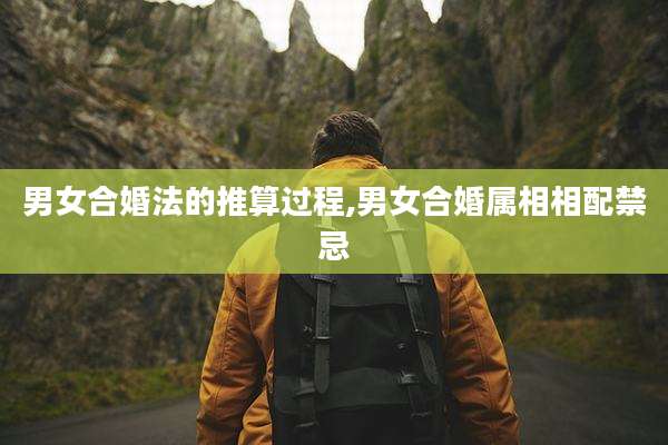 男女合婚法的推算过程,男女合婚属相相配禁忌