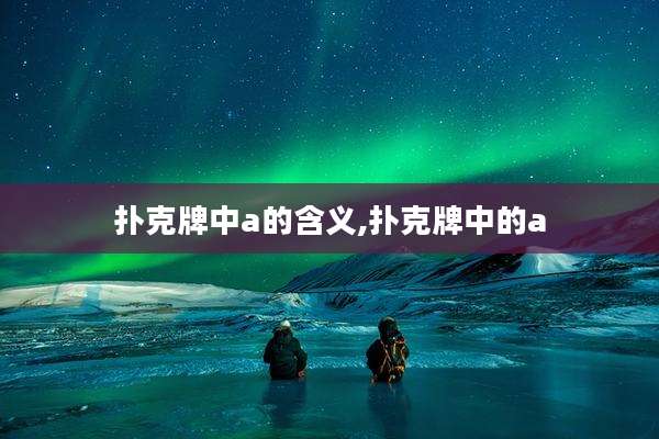 扑克牌中a的含义,扑克牌中的a