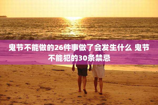 鬼节不能做的26件事做了会发生什么 鬼节不能犯的30条禁忌