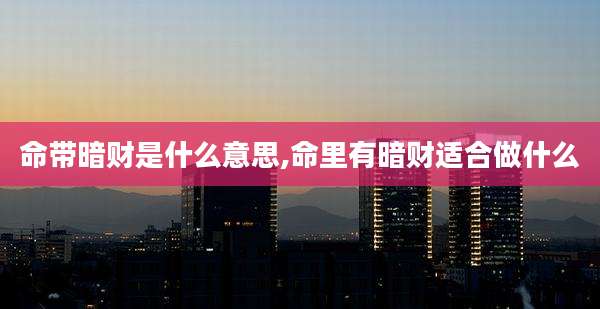 命带暗财是什么意思,命里有暗财适合做什么