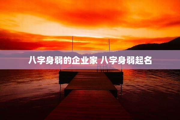 八字身弱的企业家 八字身弱起名