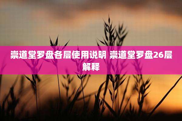 崇道堂罗盘各层使用说明 崇道堂罗盘26层解释