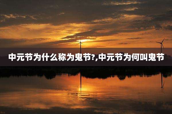中元节为什么称为鬼节?,中元节为何叫鬼节