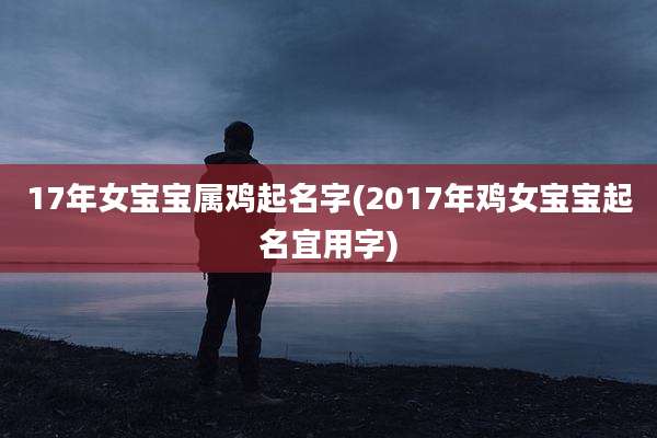 17年女宝宝属鸡起名字(2017年鸡女宝宝起名宜用字)