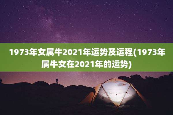 1973年女属牛2021年运势及运程(1973年属牛女在2021年的运势)