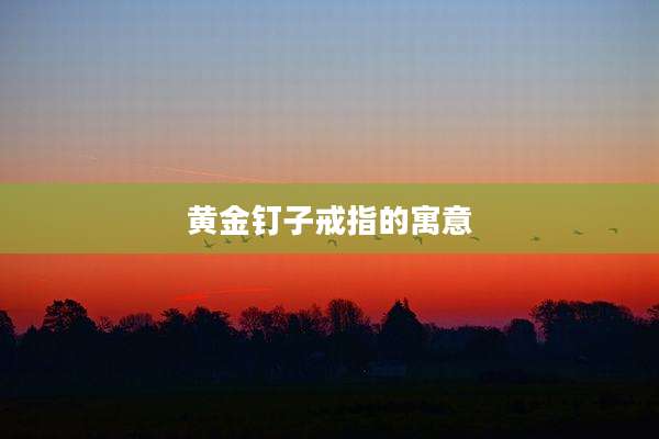 黄金钉子戒指的寓意