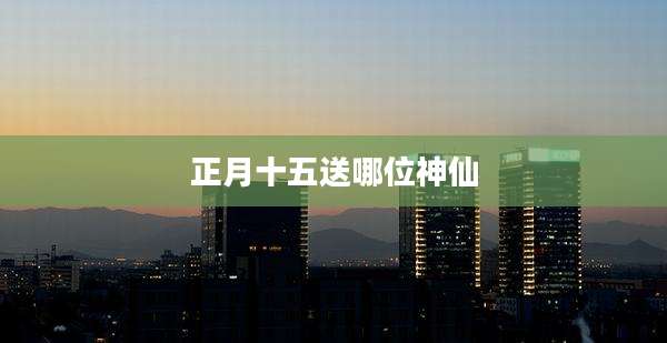 正月十五送哪位神仙