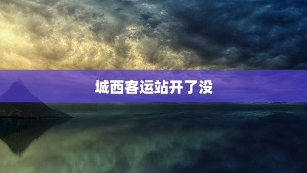 城西客运站开了没