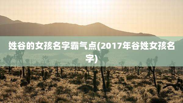 姓谷的女孩名字霸气点(2017年谷姓女孩名字)