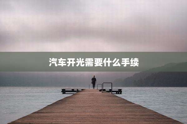 汽车开光需要什么手续