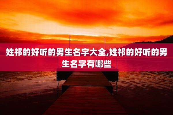 姓祁的好听的男生名字大全,姓祁的好听的男生名字有哪些