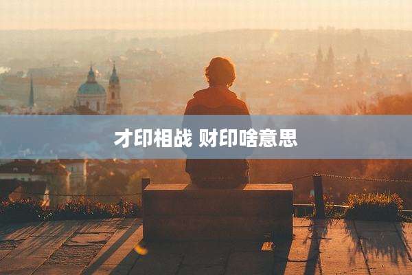 才印相战 财印啥意思